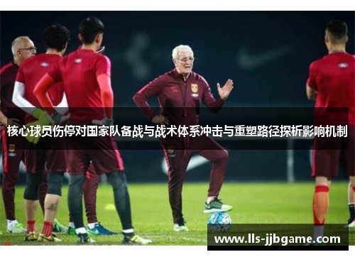 核心球员伤停对国家队备战与战术体系冲击与重塑路径探析影响机制