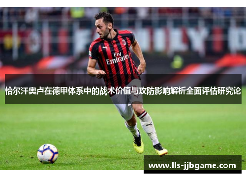 恰尔汗奥卢在德甲体系中的战术价值与攻防影响解析全面评估研究论 恰尔汗奥卢在德甲体系中的战术价值与攻防影响解析全面评估研究论