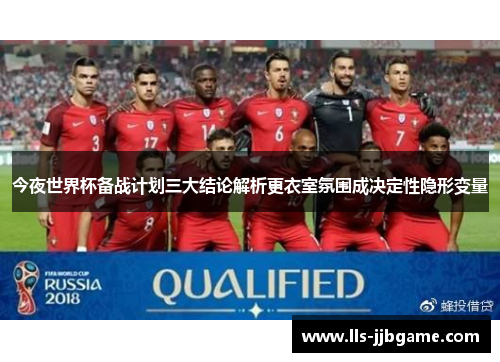 今夜世界杯备战计划三大结论解析更衣室氛围成决定性隐形变量 今夜世界杯备战计划三大结论解析更衣室氛围成决定性隐形变量