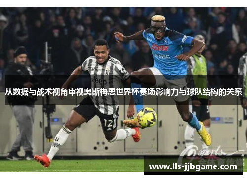 从数据与战术视角审视奥斯梅恩世界杯赛场影响力与球队结构的关系 从数据与战术视角审视奥斯梅恩世界杯赛场影响力与球队结构的关系