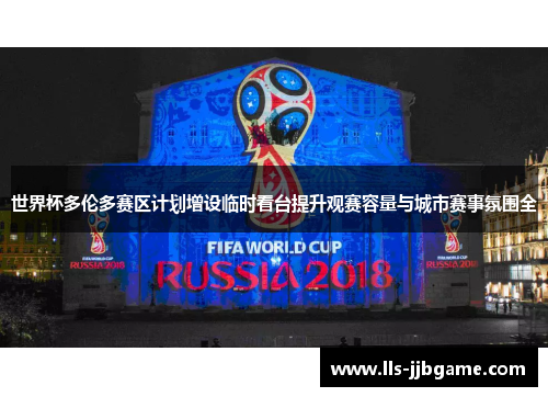 世界杯多伦多赛区计划增设临时看台提升观赛容量与城市赛事氛围全