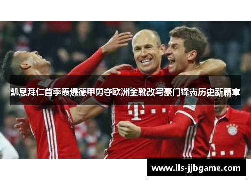 凯恩拜仁首季轰爆德甲勇夺欧洲金靴改写豪门锋霸历史新篇章