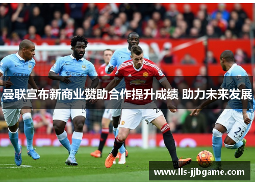 曼联宣布新商业赞助合作提升成绩 助力未来发展 曼联宣布新商业赞助合作提升成绩 助力未来发展