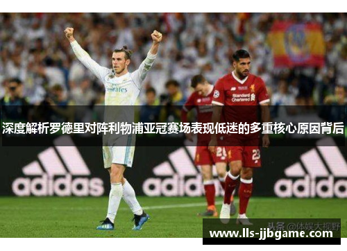 深度解析罗德里对阵利物浦亚冠赛场表现低迷的多重核心原因背后 深度解析罗德里对阵利物浦亚冠赛场表现低迷的多重核心原因背后