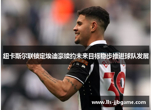 纽卡斯尔联锁定埃迪豪续约未来目标稳步推进球队发展