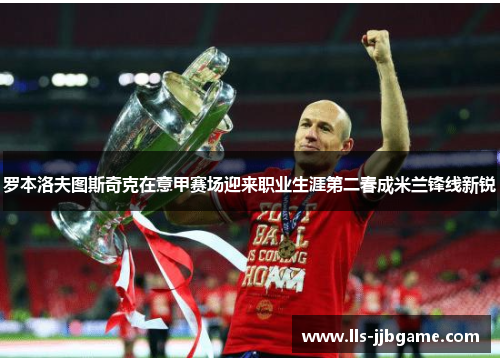 罗本洛夫图斯奇克在意甲赛场迎来职业生涯第二春成米兰锋线新锐