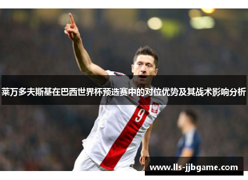 莱万多夫斯基在巴西世界杯预选赛中的对位优势及其战术影响分析
