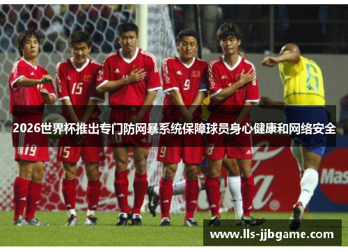 2026世界杯推出专门防网暴系统保障球员身心健康和网络安全 2026世界杯推出专门防网暴系统保障球员身心健康和网络安全