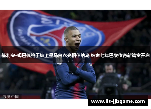 基利安·姆巴佩终于披上皇马白衣亮相伯纳乌 结束七年巴黎传奇新篇章开启