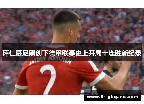 拜仁慕尼黑创下德甲联赛史上开局十连胜新纪录 拜仁慕尼黑创下德甲联赛史上开局十连胜新纪录