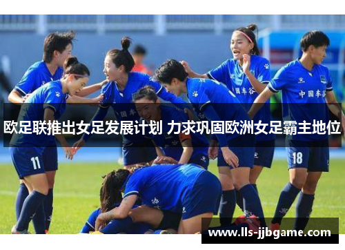 欧足联推出女足发展计划 力求巩固欧洲女足霸主地位