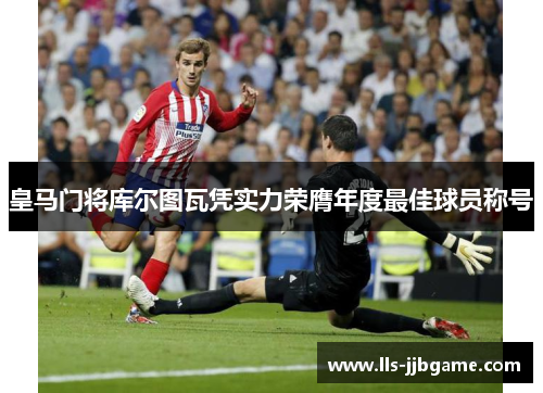 皇马门将库尔图瓦凭实力荣膺年度最佳球员称号