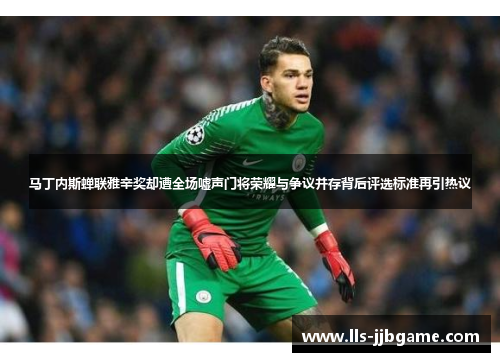 马丁内斯蝉联雅辛奖却遭全场嘘声门将荣耀与争议并存背后评选标准再引热议