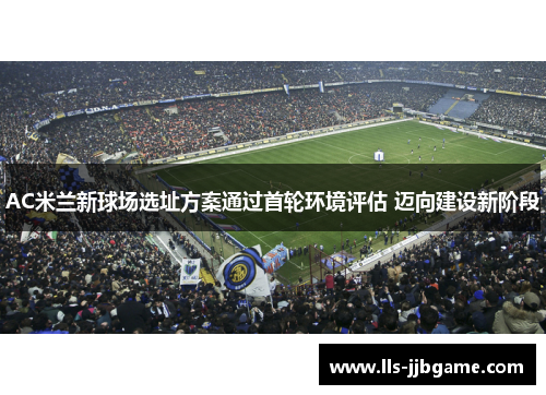 AC米兰新球场选址方案通过首轮环境评估 迈向建设新阶段