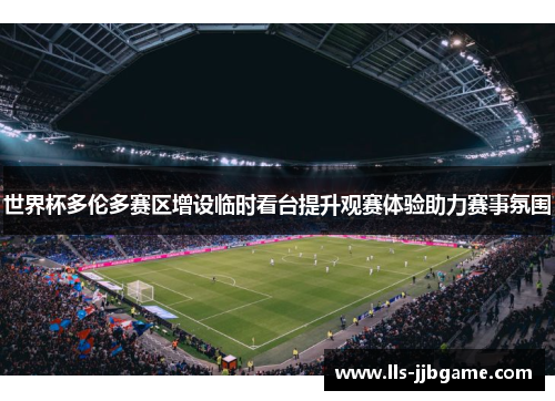 世界杯多伦多赛区增设临时看台提升观赛体验助力赛事氛围