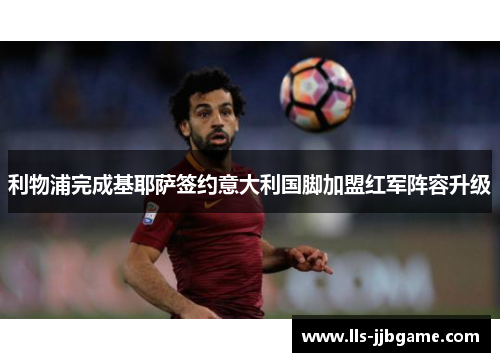 利物浦完成基耶萨签约意大利国脚加盟红军阵容升级