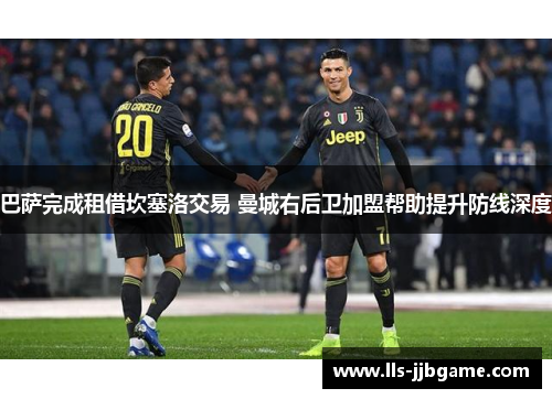 巴萨完成租借坎塞洛交易 曼城右后卫加盟帮助提升防线深度