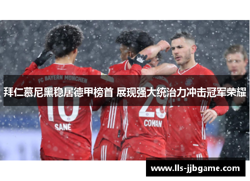 拜仁慕尼黑稳居德甲榜首 展现强大统治力冲击冠军荣耀 拜仁慕尼黑稳居德甲榜首 展现强大统治力冲击冠军荣耀