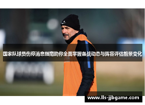 国家队球员伤停消息指南助你全面掌握备战动态与阵容评估前景变化 国家队球员伤停消息指南助你全面掌握备战动态与阵容评估前景变化
