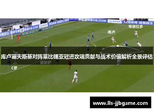 库卢塞夫斯基对阵莱比锡亚冠进攻端贡献与战术价值解析全景评估 库卢塞夫斯基对阵莱比锡亚冠进攻端贡献与战术价值解析全景评估