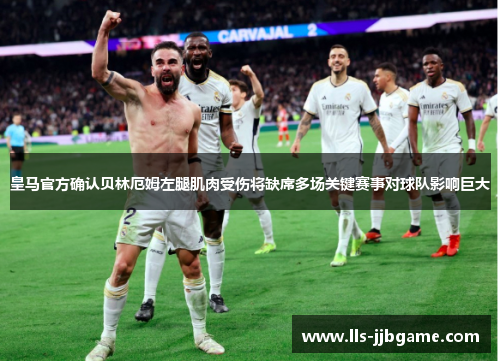 皇马官方确认贝林厄姆左腿肌肉受伤将缺席多场关键赛事对球队影响巨大 皇马官方确认贝林厄姆左腿肌肉受伤将缺席多场关键赛事对球队影响巨大