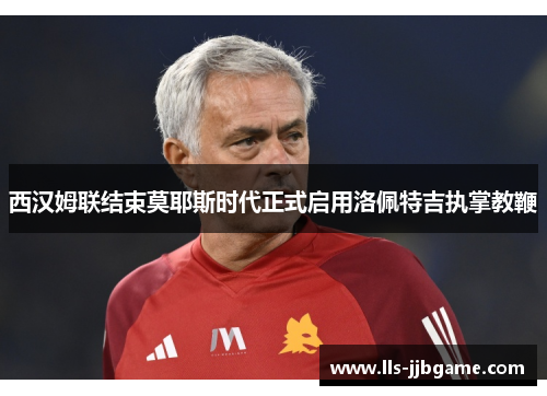 西汉姆联结束莫耶斯时代正式启用洛佩特吉执掌教鞭 西汉姆联结束莫耶斯时代正式启用洛佩特吉执掌教鞭