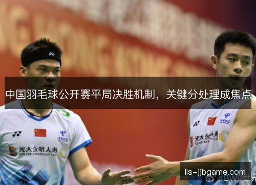 中国羽毛球公开赛平局决胜机制，关键分处理成焦点