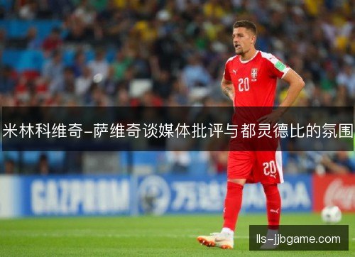 米林科维奇-萨维奇谈媒体批评与都灵德比的氛围 米林科维奇-萨维奇谈媒体批评与都灵德比的氛围